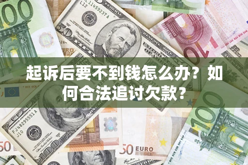 济南起诉后要不到钱怎么办？如何合法追讨欠款？