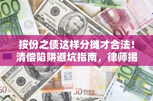 济南按份之债这样分摊才合法！清偿陷阱避坑指南，律师揭秘关键条款
