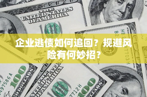济南企业逃债如何追回？规避风险有何妙招？