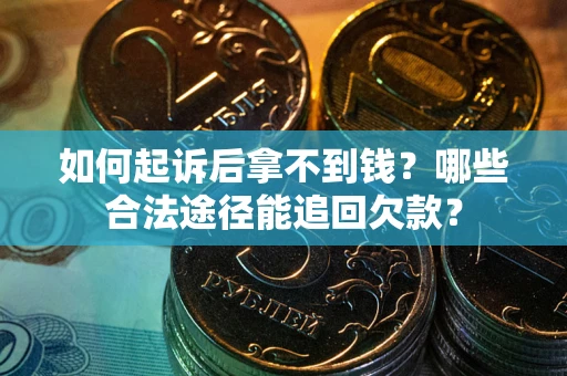 济南如何起诉后拿不到钱？哪些合法途径能追回欠款？