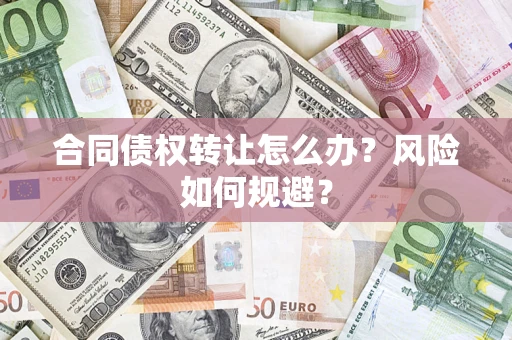 济南合同债权转让怎么办？风险如何规避？
