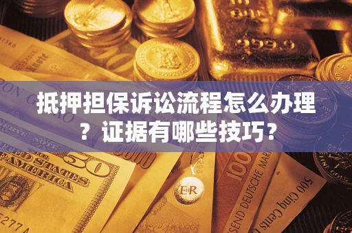 济南抵押担保诉讼流程怎么办理？证据有哪些技巧？