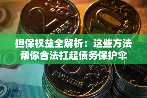 济南担保权益全解析：这些方法帮你合法扛起债务保护伞