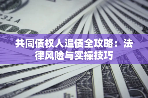 济南共同债权人追债全攻略：法律风险与实操技巧