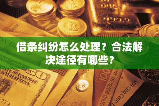 济南借条纠纷怎么处理？合法解决途径有哪些？