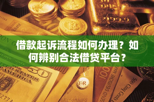 济南借款起诉流程如何办理？如何辨别合法借贷平台？
