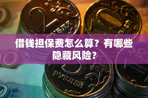 济南借钱担保费怎么算？有哪些隐藏风险？