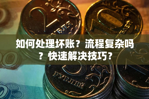 济南如何处理坏账？流程复杂吗？快速解决技巧？