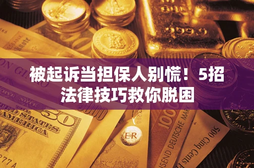济南被起诉当担保人别慌！5招法律技巧救你脱困