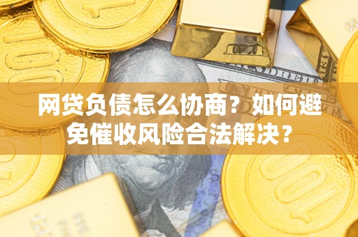 济南网贷负债怎么协商？如何避免催收风险合法解决？