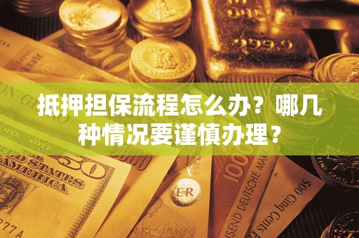 济南抵押担保流程怎么办？哪几种情况要谨慎办理？