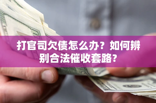 济南打官司欠债怎么办？如何辨别合法催收套路？