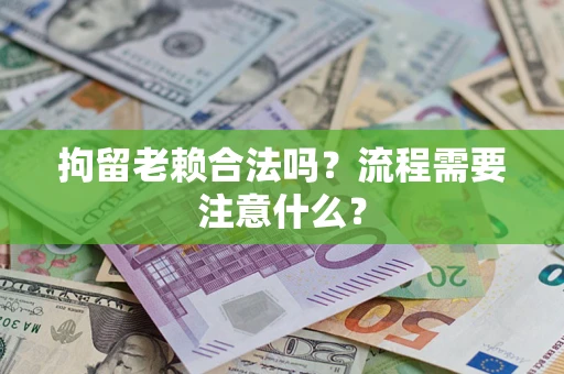 济南拘留老赖合法吗？流程需要注意什么？