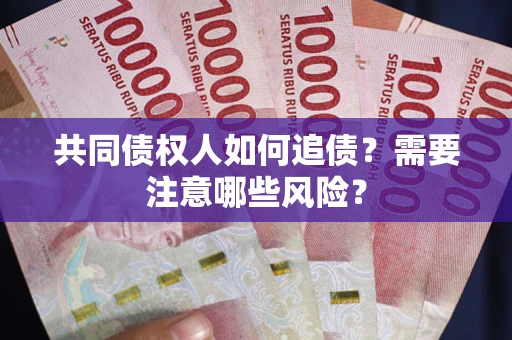济南共同债权人如何追债？需要注意哪些风险？