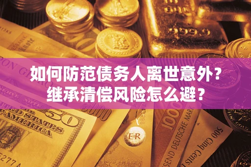 济南如何防范债务人离世意外？继承清偿风险怎么避？