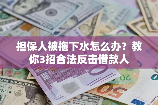 济南担保人被拖下水怎么办？教你3招合法反击借款人