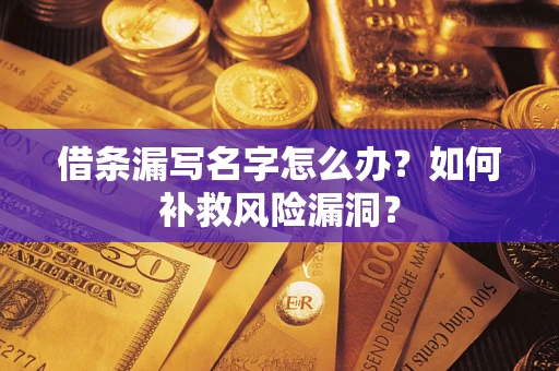 济南借条漏写名字怎么办？如何补救风险漏洞？