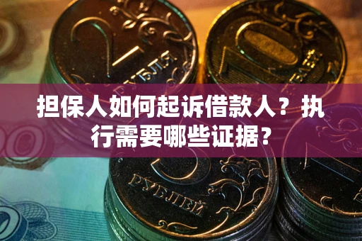 济南担保人如何起诉借款人？执行需要哪些证据？