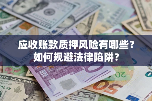 济南应收账款质押风险有哪些？如何规避法律陷阱？