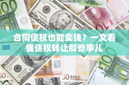 济南合同债权也能卖钱？一文看懂债权转让那些事儿