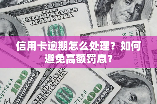 济南信用卡逾期怎么处理？如何避免高额罚息？