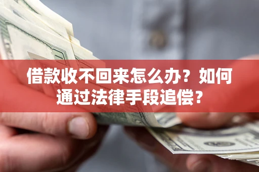 济南借款收不回来怎么办？如何通过法律手段追偿？