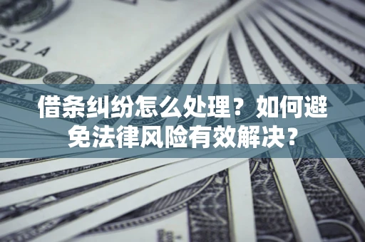 济南借条纠纷怎么处理？如何避免法律风险有效解决？