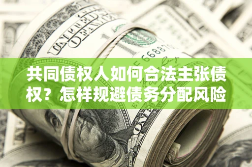 济南共同债权人如何合法主张债权？怎样规避债务分配风险？