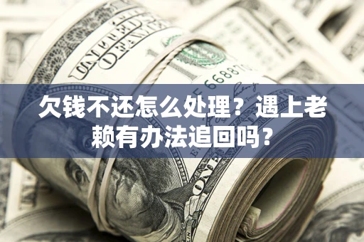 济南欠钱不还怎么处理？遇上老赖有办法追回吗？