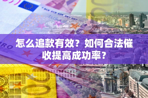 济南怎么追款有效？如何合法催收提高成功率？
