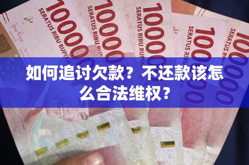 济南如何追讨欠款？不还款该怎么合法维权？