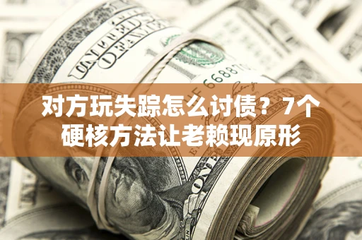 济南对方玩失踪怎么讨债？7个硬核方法让老赖现原形