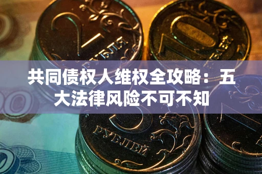济南共同债权人维权全攻略：五大法律风险不可不知