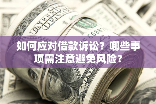 济南如何应对借款诉讼？哪些事项需注意避免风险？