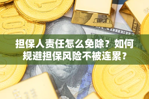 济南担保人责任怎么免除？如何规避担保风险不被连累？
