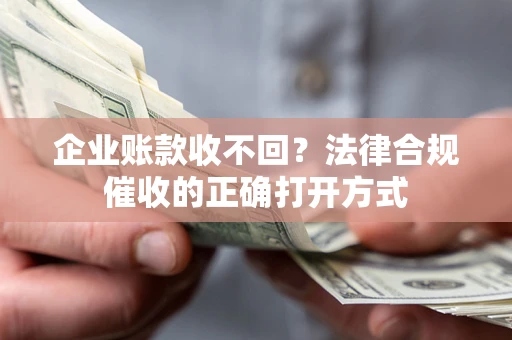 济南企业账款收不回？法律合规催收的正确打开方式