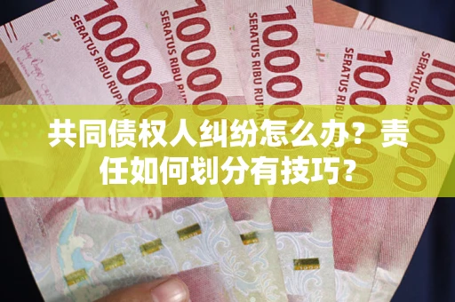 济南共同债权人纠纷怎么办？责任如何划分有技巧？