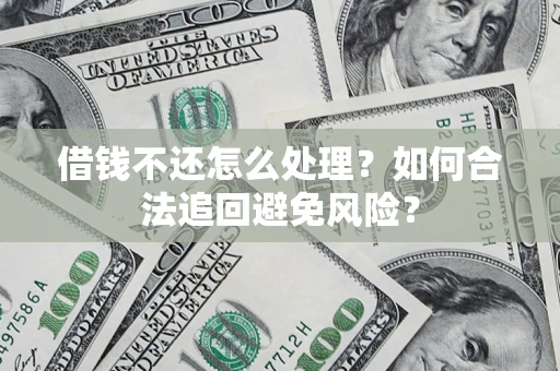 济南借钱不还怎么处理？如何合法追回避免风险？