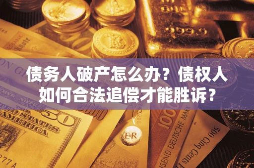 济南债务人破产怎么办？债权人如何合法追偿才能胜诉？