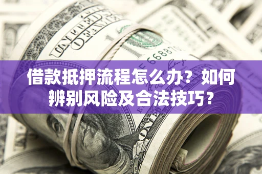 济南借款抵押流程怎么办？如何辨别风险及合法技巧？