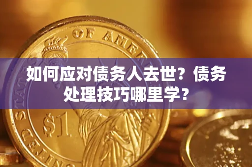 济南如何应对债务人去世？债务处理技巧哪里学？