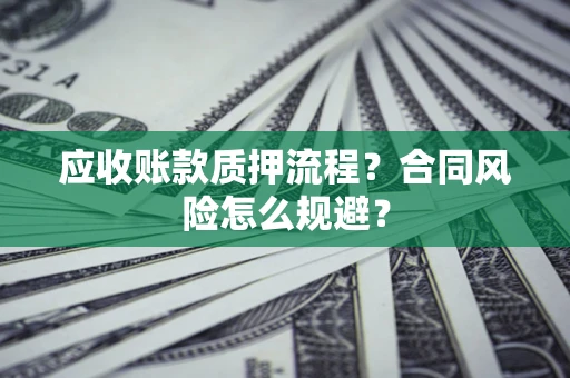 济南应收账款质押流程？合同风险怎么规避？