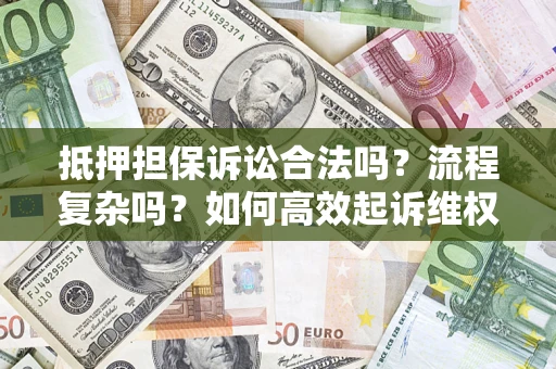 济南抵押担保诉讼合法吗？流程复杂吗？如何高效起诉维权？