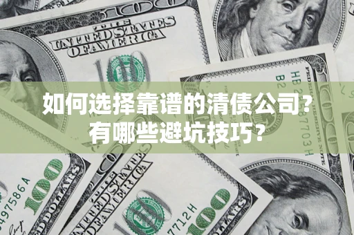 济南如何选择靠谱的清债公司？有哪些避坑技巧？