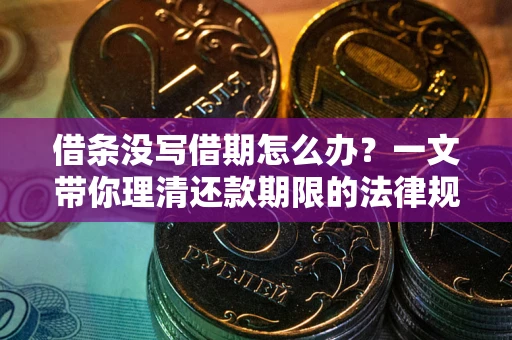 济南借条没写借期怎么办？一文带你理清还款期限的法律规则