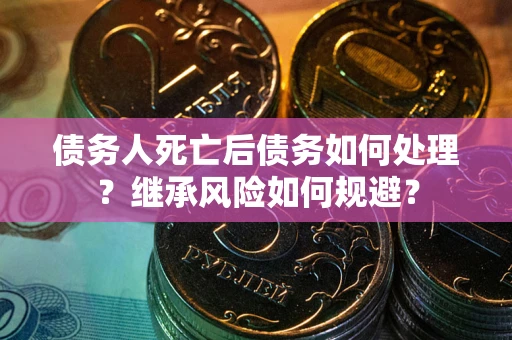 济南债务人死亡后债务如何处理？继承风险如何规避？