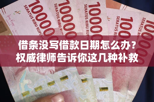 济南借条没写借款日期怎么办？权威律师告诉你这几种补救方法！