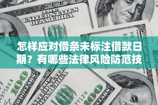 济南怎样应对借条未标注借款日期？有哪些法律风险防范技巧？