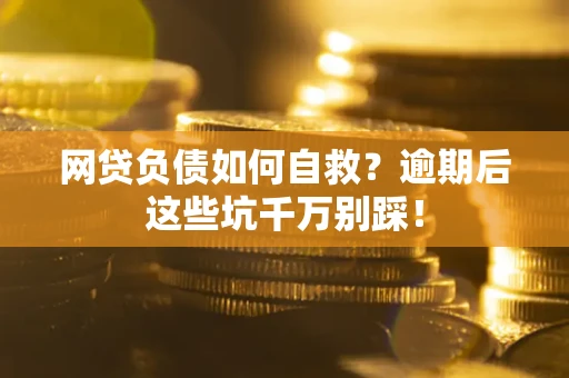 济南网贷负债如何自救？逾期后这些坑千万别踩！
