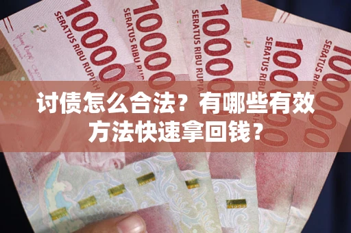 济南讨债怎么合法？有哪些有效方法快速拿回钱？